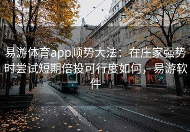 易游体育app顺势大法：在庄家强势时尝试短期倍投可行度如何，易游软件