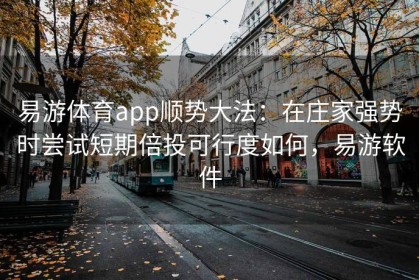 易游体育app顺势大法：在庄家强势时尝试短期倍投可行度如何，易游软件