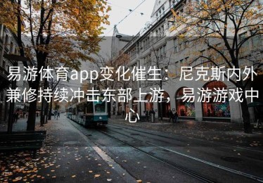 易游体育app变化催生：尼克斯内外兼修持续冲击东部上游，易游游戏中心