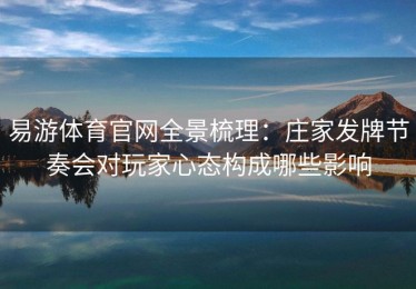 易游体育官网全景梳理：庄家发牌节奏会对玩家心态构成哪些影响