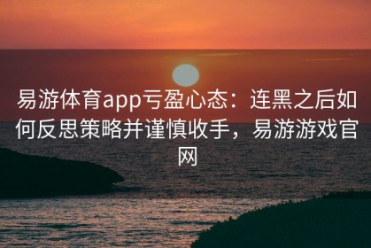 易游体育app亏盈心态：连黑之后如何反思策略并谨慎收手，易游游戏官网