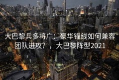 大巴黎兵多将广：豪华锋线如何兼容团队进攻？，大巴黎阵型2021