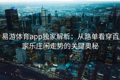 易游体育app独家解析：从路单看穿百家乐庄闲走势的关键奥秘