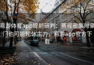 易游体育app提前研判：赛程密集时豪门也可能轮休主力，易游app官方下载