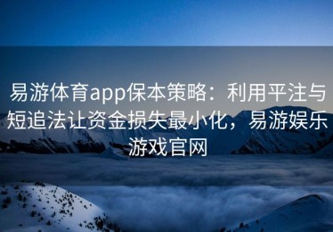 易游体育app保本策略：利用平注与短追法让资金损失最小化，易游娱乐游戏官网