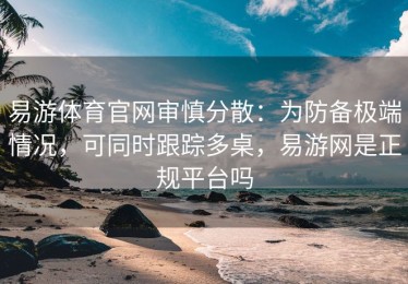 易游体育官网审慎分散：为防备极端情况，可同时跟踪多桌，易游网是正规平台吗