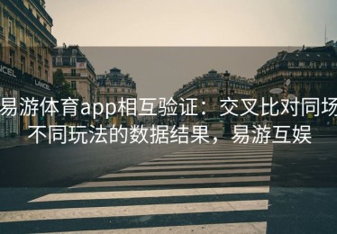 易游体育app相互验证：交叉比对同场不同玩法的数据结果，易游互娱