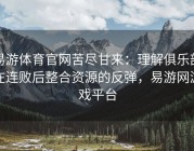 易游体育官网苦尽甘来：理解俱乐部在连败后整合资源的反弹，易游网游戏平台