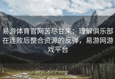 易游体育官网苦尽甘来：理解俱乐部在连败后整合资源的反弹，易游网游戏平台