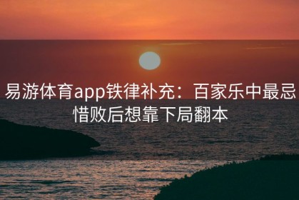 易游体育app铁律补充：百家乐中最忌惜败后想靠下局翻本