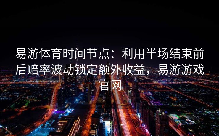 易游体育时间节点：利用半场结束前后赔率波动锁定额外收益，易游游戏官网