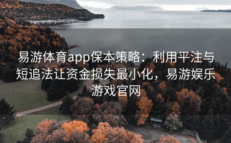 易游体育app保本策略：利用平注与短追法让资金损失最小化，易游娱乐游戏官网