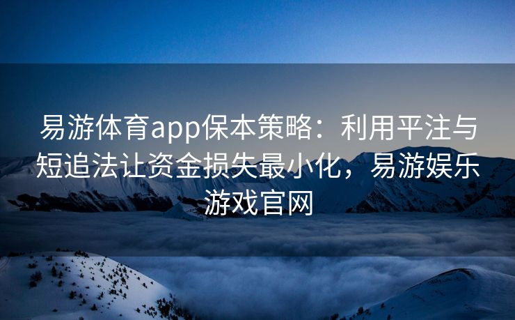 易游体育app保本策略：利用平注与短追法让资金损失最小化，易游娱乐游戏官网