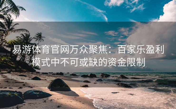 易游体育官网万众聚焦：百家乐盈利模式中不可或缺的资金限制