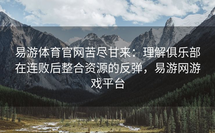 易游体育官网苦尽甘来：理解俱乐部在连败后整合资源的反弹，易游网游戏平台