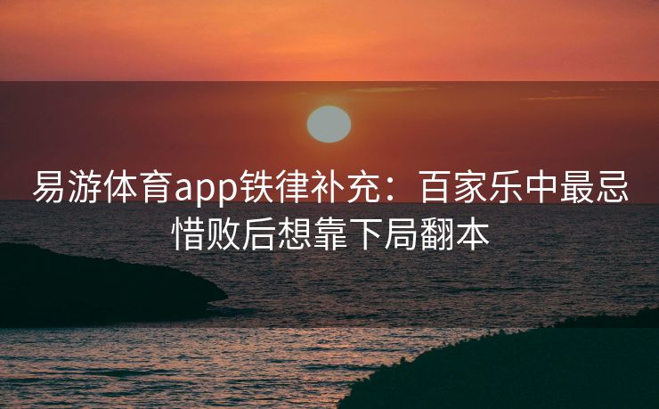 易游体育app铁律补充：百家乐中最忌惜败后想靠下局翻本