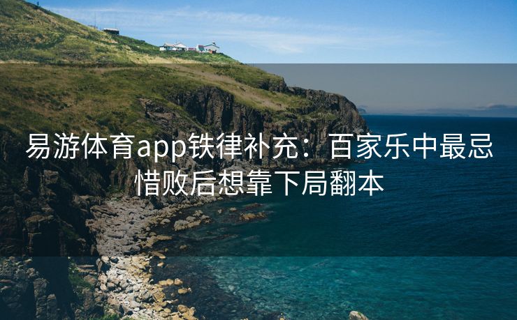 易游体育app铁律补充：百家乐中最忌惜败后想靠下局翻本