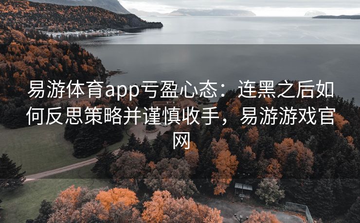 易游体育app亏盈心态：连黑之后如何反思策略并谨慎收手，易游游戏官网