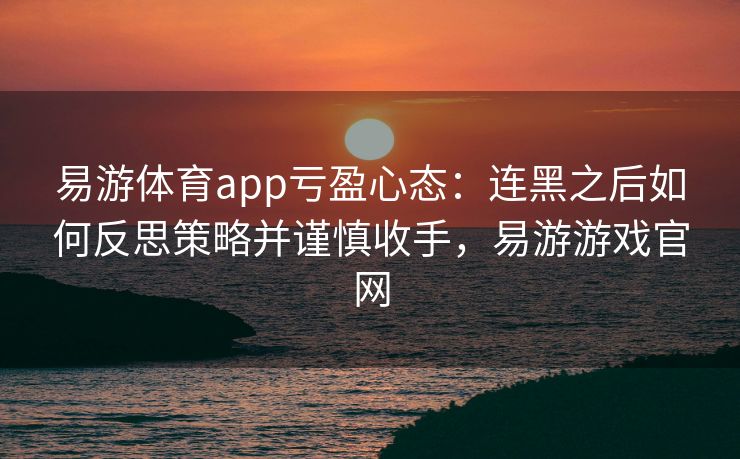 易游体育app亏盈心态：连黑之后如何反思策略并谨慎收手，易游游戏官网