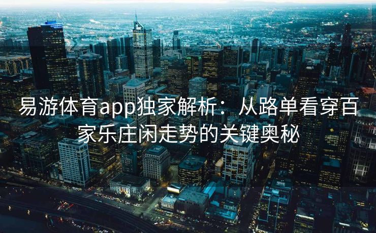 易游体育app独家解析：从路单看穿百家乐庄闲走势的关键奥秘