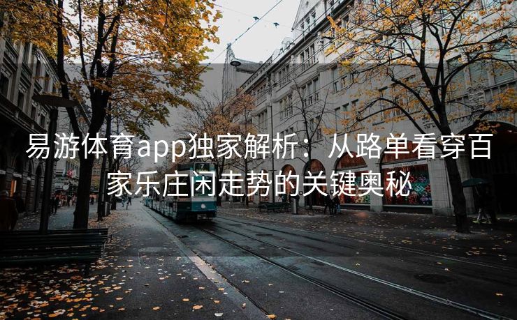 易游体育app独家解析：从路单看穿百家乐庄闲走势的关键奥秘